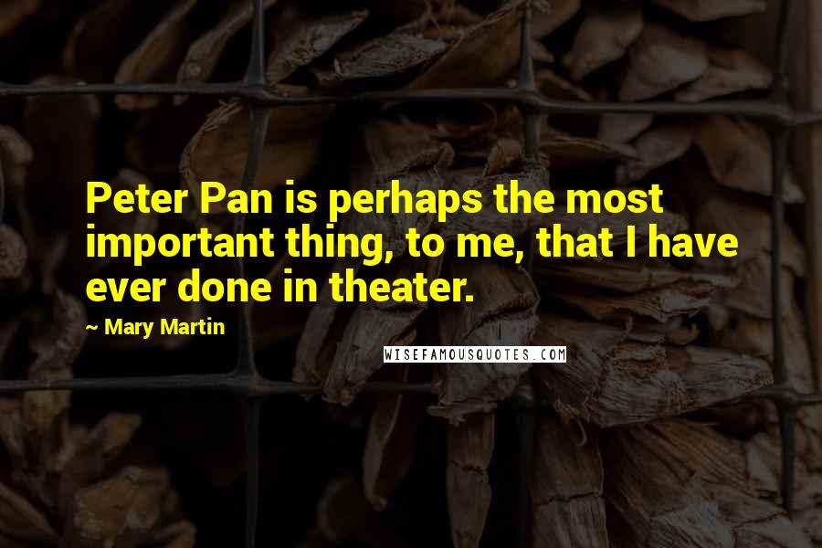 Mary Martin quotes: Peter Pan is perhaps the most important thing, to me, that I have ever done in theater. Mary Martin quotes: Peter Pan is perhaps the most important thing, to me, that I have ever done in theater.