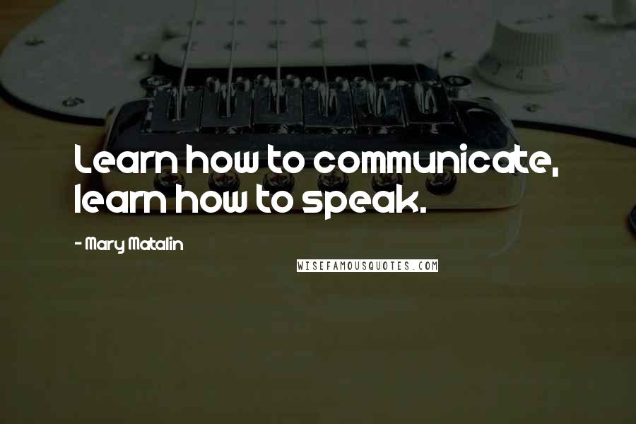 Mary Matalin quotes: Learn how to communicate, learn how to speak.