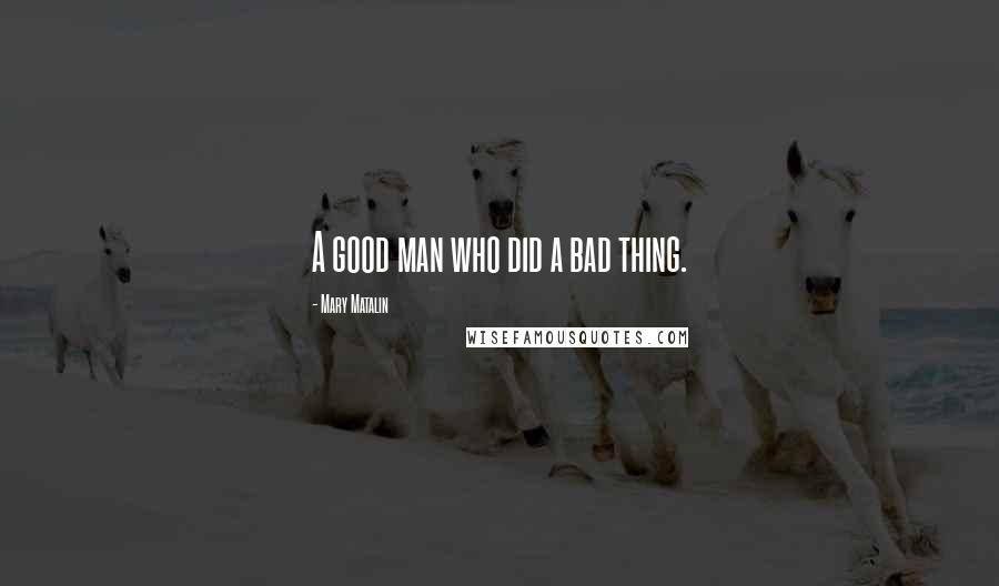 Mary Matalin quotes: A good man who did a bad thing.