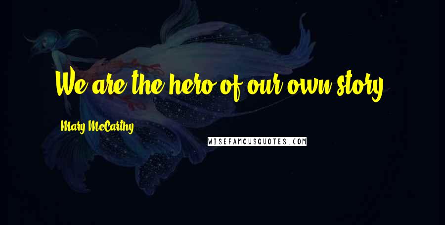 Mary McCarthy quotes: We are the hero of our own story.