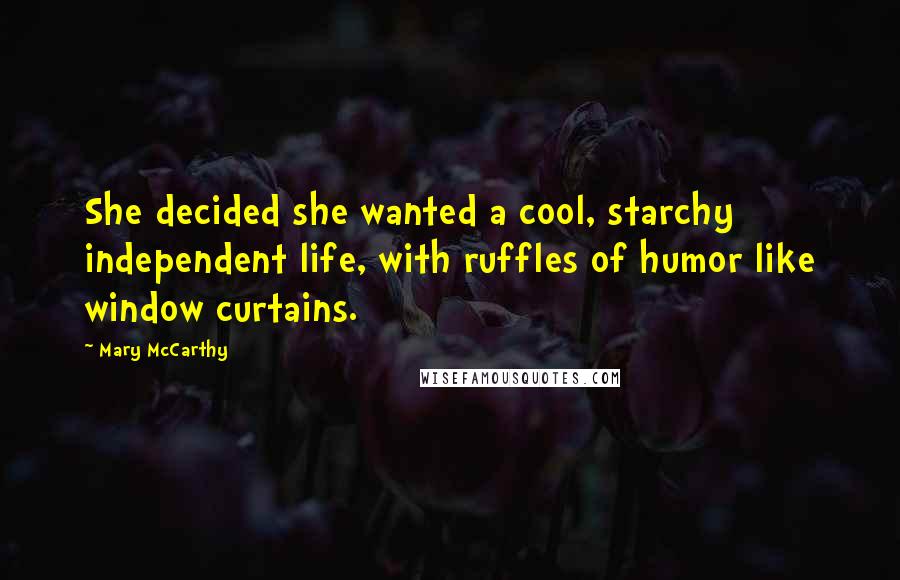 Mary McCarthy quotes: She decided she wanted a cool, starchy independent life, with ruffles of humor like window curtains. Mary McCarthy quotes: She decided she wanted a cool, starchy independent life, with ruffles of humor like window curtains.