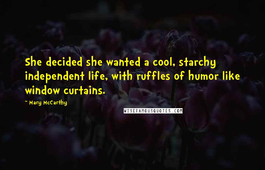 Mary McCarthy quotes: She decided she wanted a cool, starchy independent life, with ruffles of humor like window curtains.