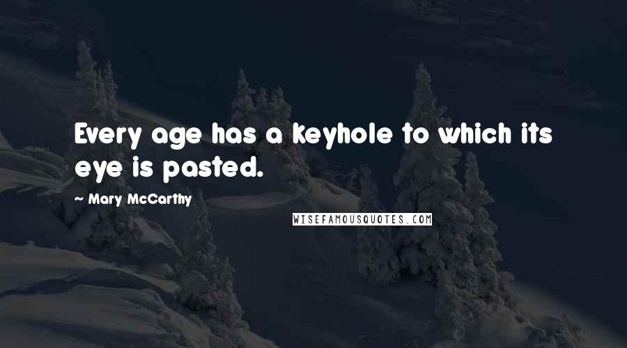 Mary McCarthy quotes: Every age has a keyhole to which its eye is pasted.