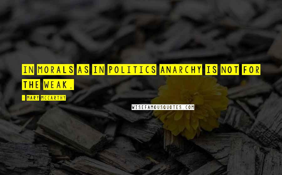 Mary McCarthy quotes: In morals as in politics anarchy is not for the weak.