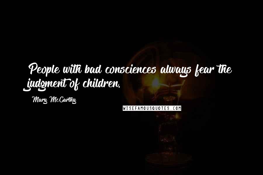 Mary McCarthy quotes: People with bad consciences always fear the judgment of children.