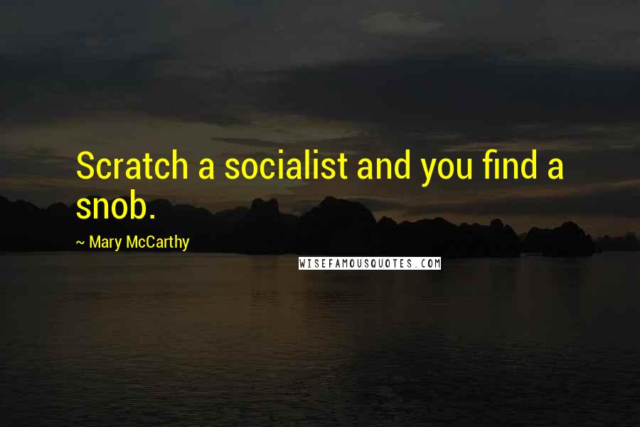 Mary McCarthy quotes: Scratch a socialist and you find a snob.