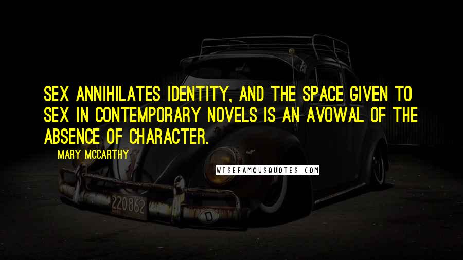Mary McCarthy quotes: Sex annihilates identity, and the space given to sex in contemporary novels is an avowal of the absence of character. Mary McCarthy quotes: Sex annihilates identity, and the space given to sex in contemporary novels is an avowal of the absence of character.