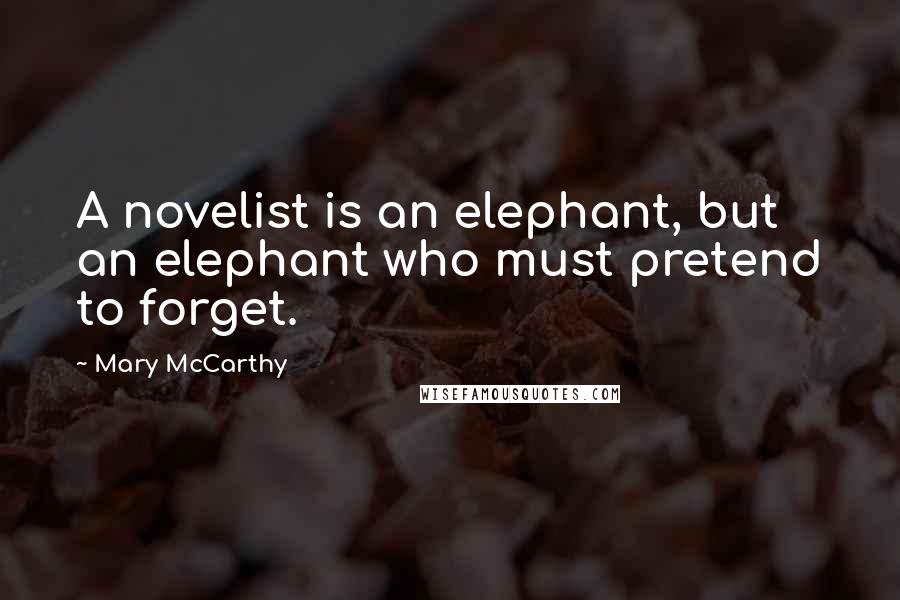 Mary McCarthy quotes: A novelist is an elephant, but an elephant who must pretend to forget.