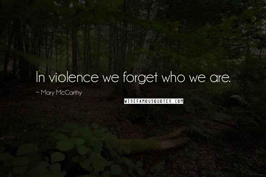 Mary McCarthy quotes: In violence we forget who we are.