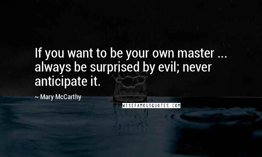 Mary McCarthy quotes: If you want to be your own master ... always be surprised by evil; never anticipate it.