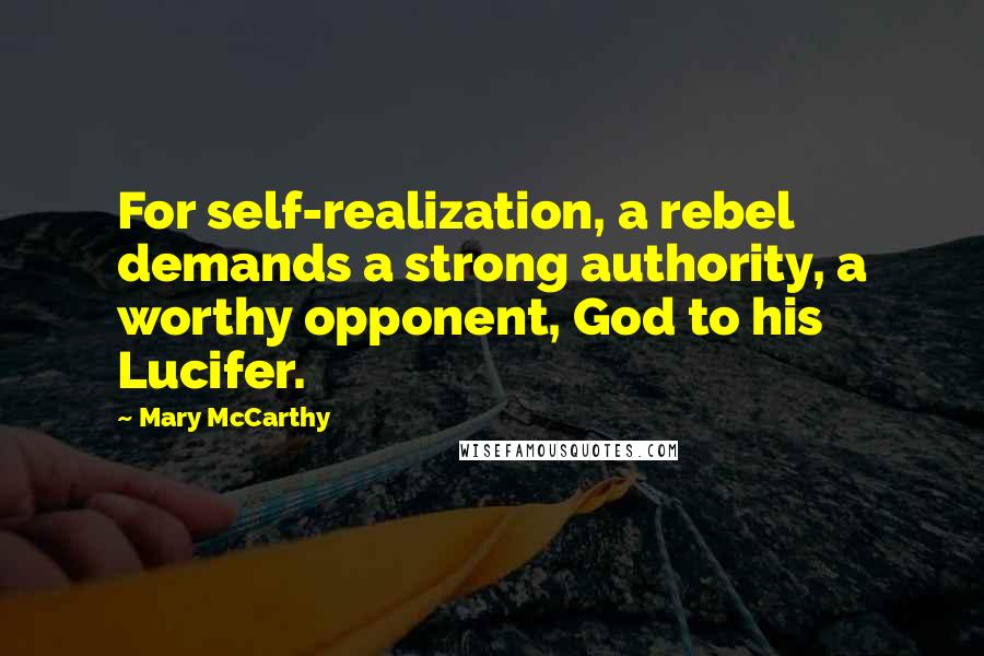 Mary McCarthy quotes: For self-realization, a rebel demands a strong authority, a worthy opponent, God to his Lucifer.