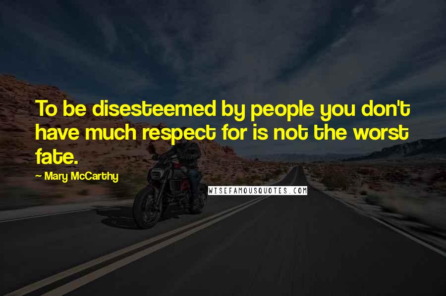 Mary McCarthy quotes: To be disesteemed by people you don't have much respect for is not the worst fate.