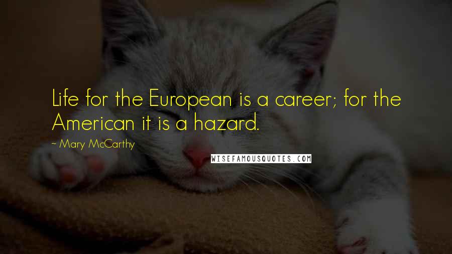 Mary McCarthy quotes: Life for the European is a career; for the American it is a hazard.