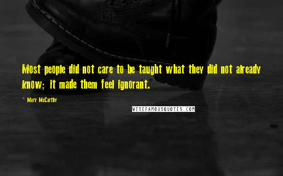 Mary McCarthy quotes: Most people did not care to be taught what they did not already know; it made them feel ignorant.