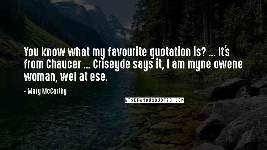 Mary McCarthy quotes: You know what my favourite quotation is? ... It's from Chaucer ... Criseyde says it, I am myne owene woman, wel at ese. Mary McCarthy quotes: You know what my favourite quotation is? ... It's from Chaucer ... Criseyde says it, I am myne owene woman, wel at ese.