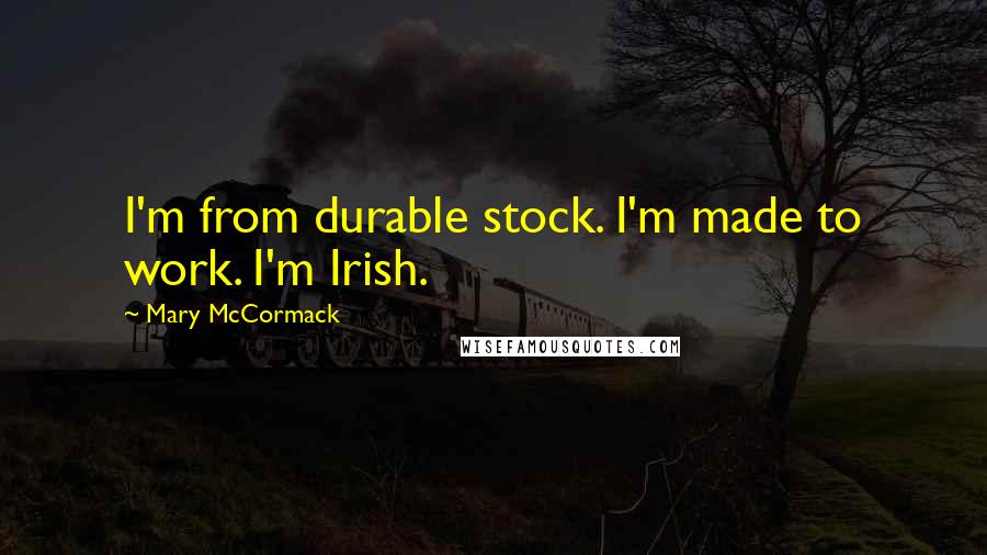 Mary McCormack quotes: I'm from durable stock. I'm made to work. I'm Irish.