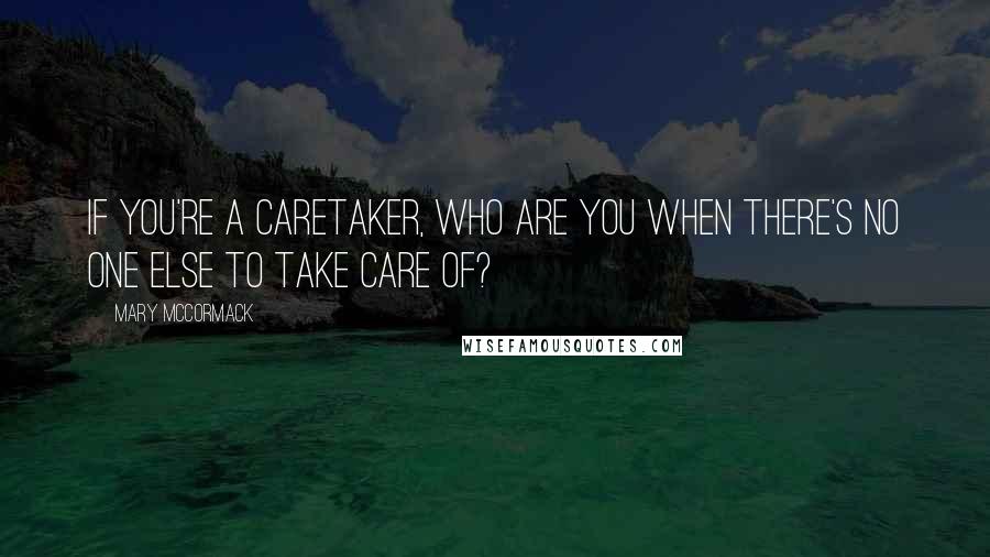 Mary McCormack quotes: If you're a caretaker, who are you when there's no one else to take care of?