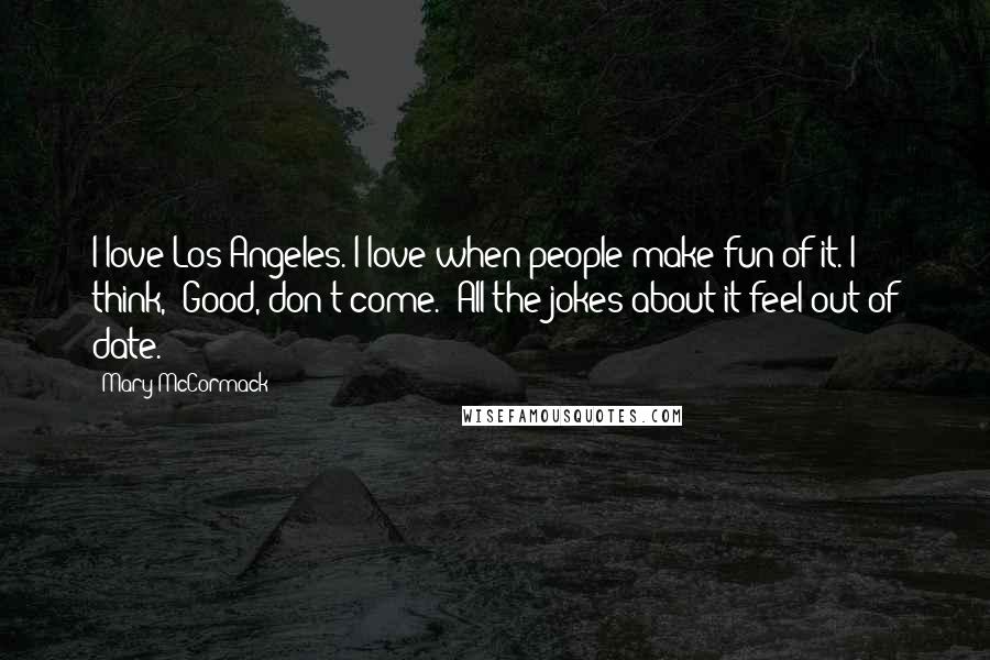 Mary McCormack quotes: I love Los Angeles. I love when people make fun of it. I think, 'Good, don't come.' All the jokes about it feel out of date.