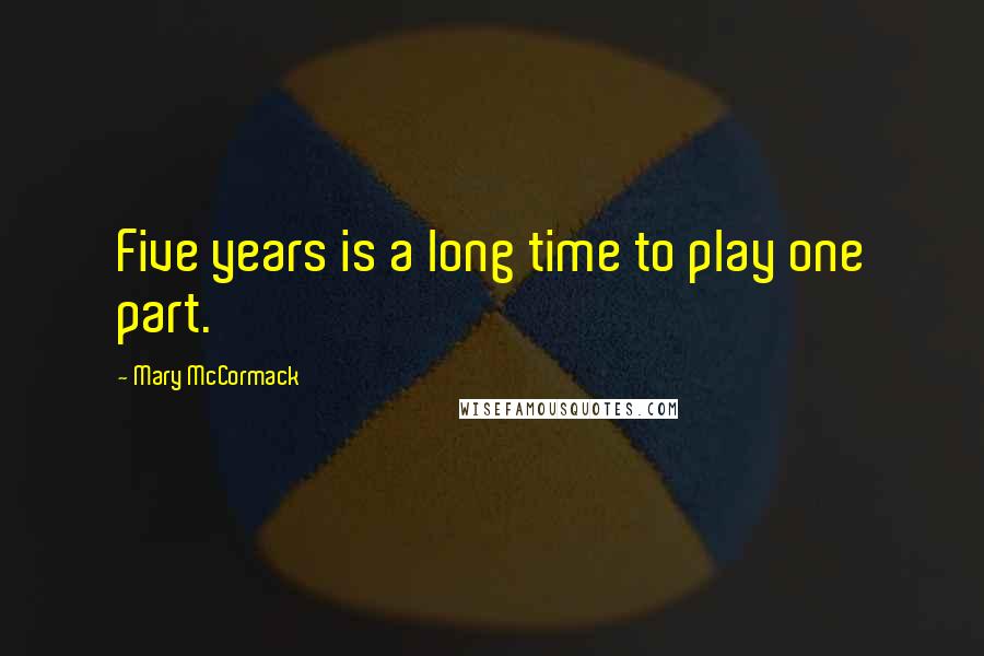 Mary McCormack quotes: Five years is a long time to play one part.