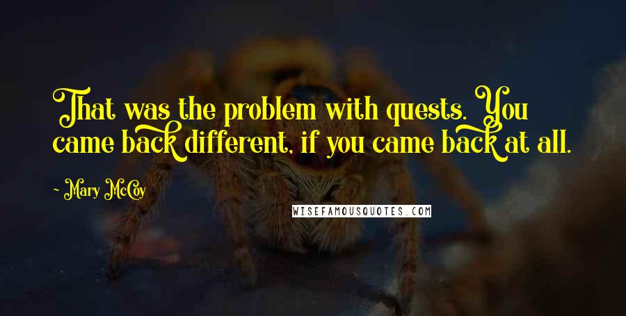 Mary McCoy quotes: That was the problem with quests. You came back different, if you came back at all.