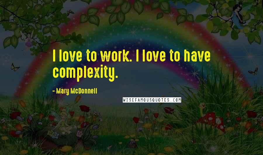 Mary McDonnell quotes: I love to work. I love to have complexity.