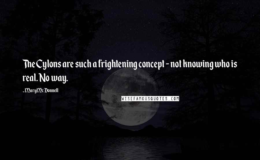 Mary McDonnell quotes: The Cylons are such a frightening concept - not knowing who is real. No way.