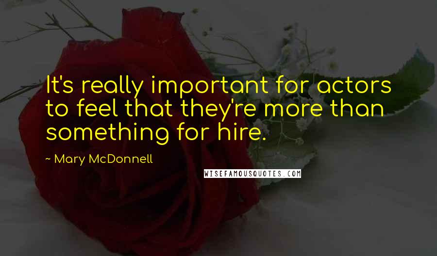 Mary McDonnell quotes: It's really important for actors to feel that they're more than something for hire.