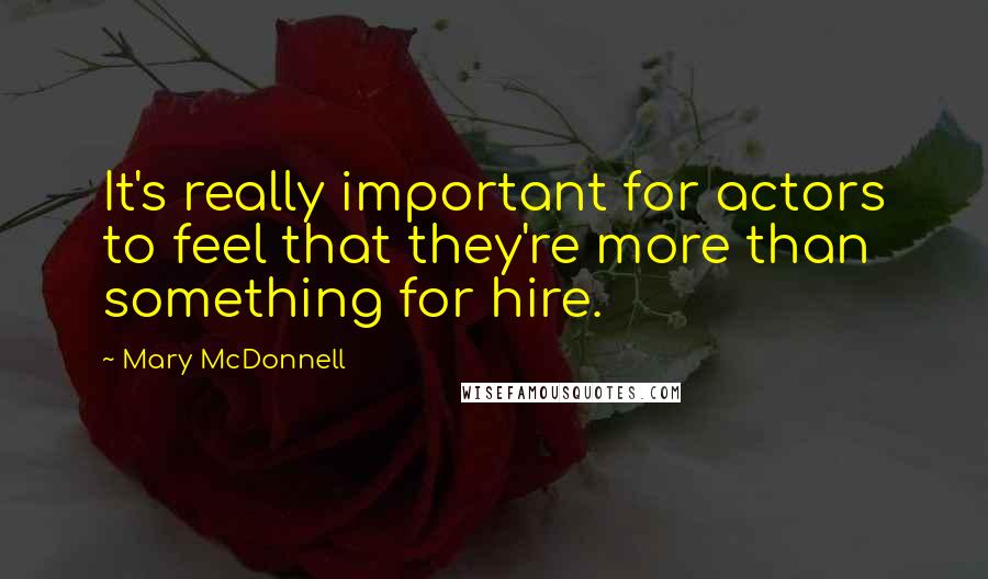 Mary McDonnell quotes: It's really important for actors to feel that they're more than something for hire. Mary McDonnell quotes: It's really important for actors to feel that they're more than something for hire.