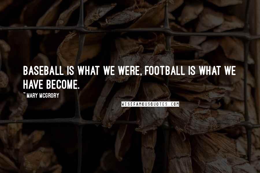 Mary McGrory quotes: Baseball is what we were, football is what we have become.