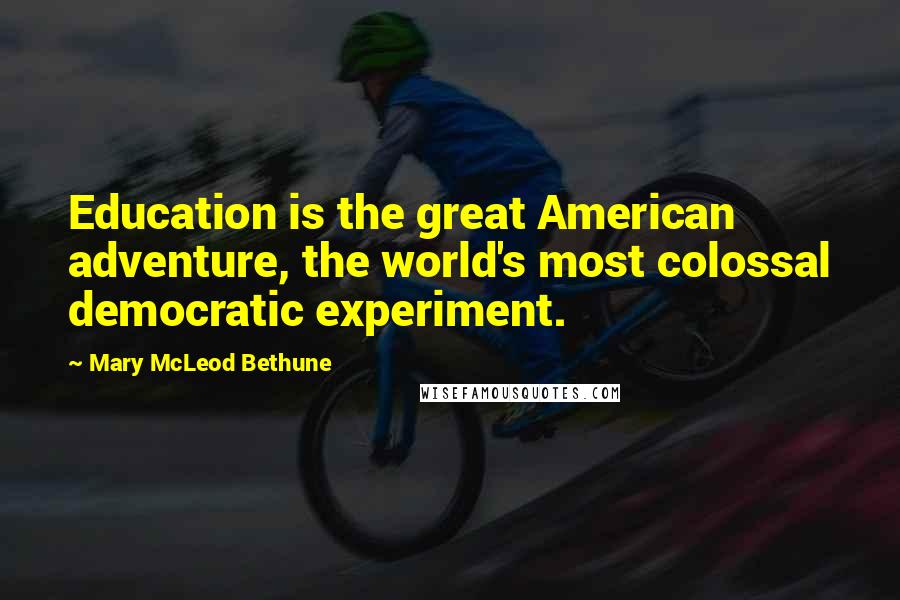 Mary McLeod Bethune quotes: Education is the great American adventure, the world's most colossal democratic experiment.