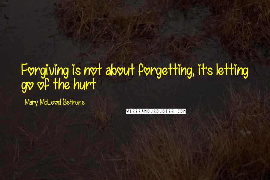 Mary McLeod Bethune quotes: Forgiving is not about forgetting, it's letting go of the hurt