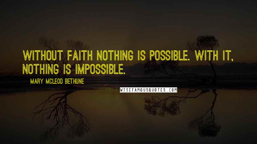 Mary McLeod Bethune quotes: Without faith nothing is possible. With it, nothing is impossible.