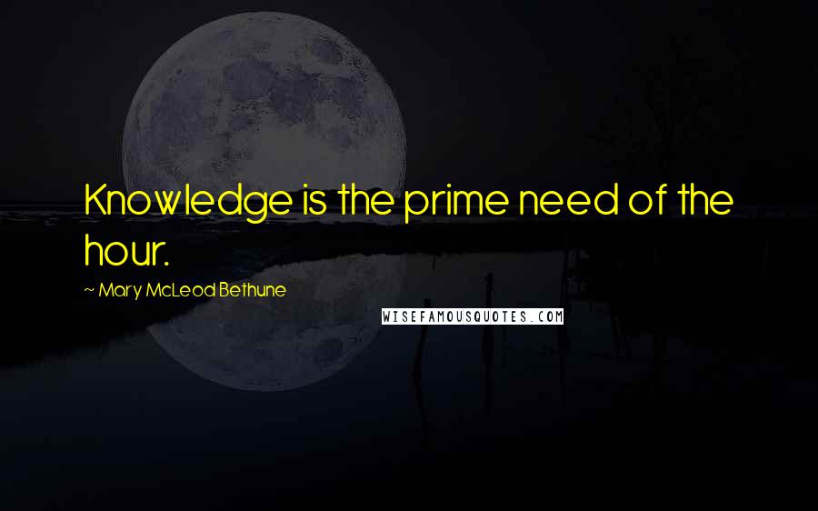 Mary McLeod Bethune quotes: Knowledge is the prime need of the hour.