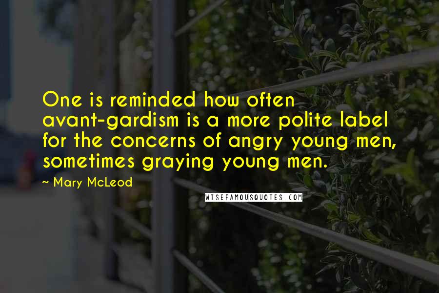 Mary McLeod quotes: One is reminded how often avant-gardism is a more polite label for the concerns of angry young men, sometimes graying young men.