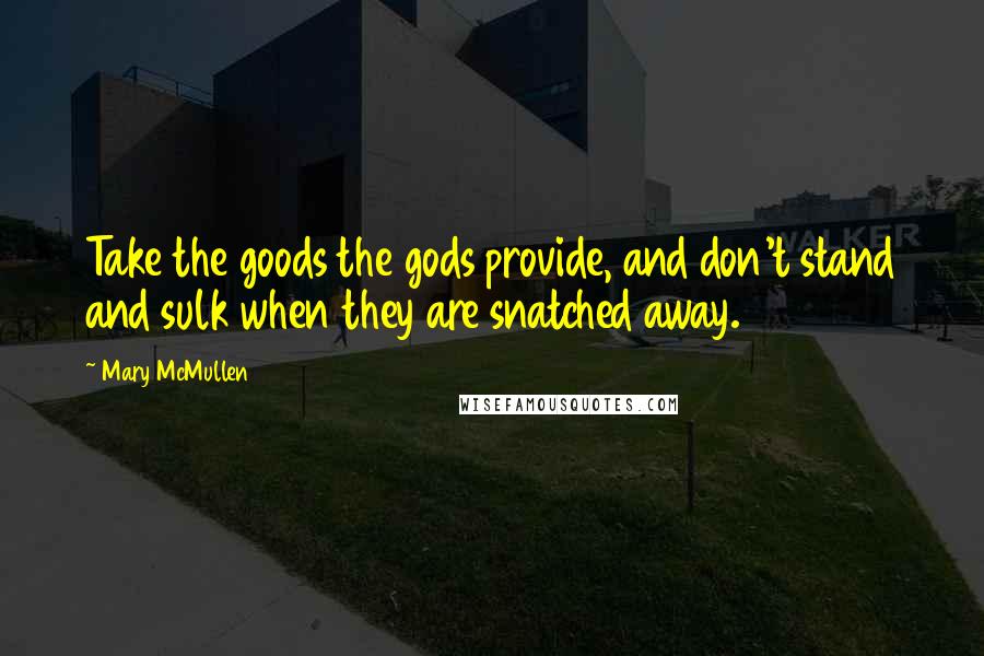 Mary McMullen quotes: Take the goods the gods provide, and don't stand and sulk when they are snatched away.