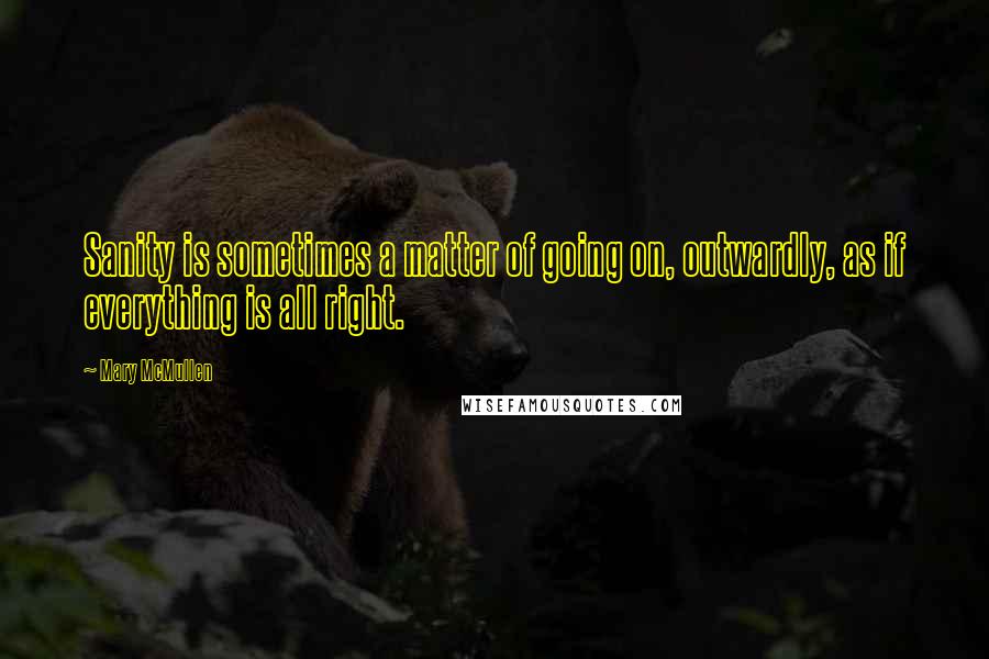 Mary McMullen quotes: Sanity is sometimes a matter of going on, outwardly, as if everything is all right.
