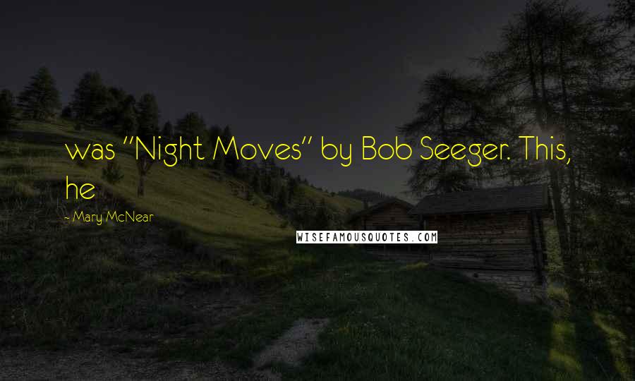Mary McNear quotes: was "Night Moves" by Bob Seeger. This, he