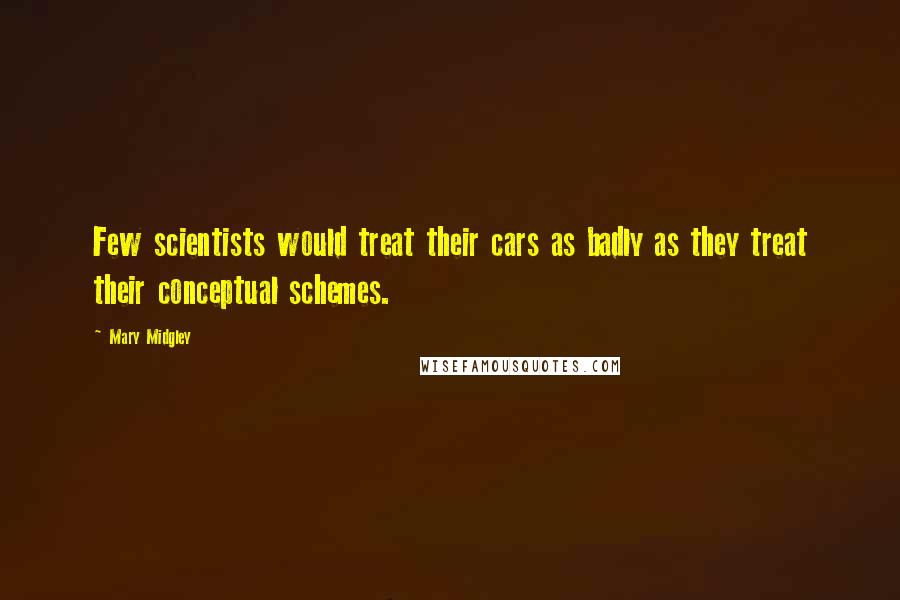 Mary Midgley quotes: Few scientists would treat their cars as badly as they treat their conceptual schemes.