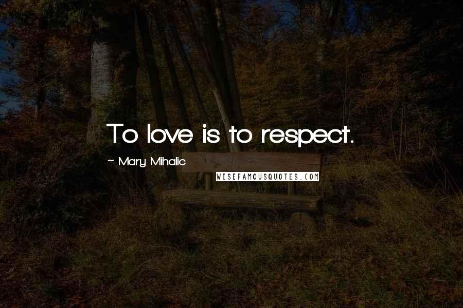 Mary Mihalic quotes: To love is to respect.