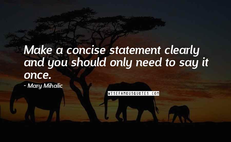 Mary Mihalic quotes: Make a concise statement clearly and you should only need to say it once.