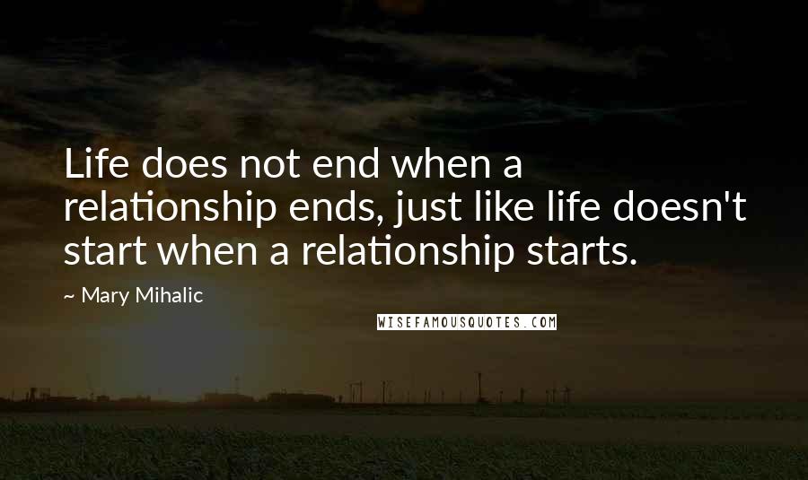 Mary Mihalic quotes: Life does not end when a relationship ends, just like life doesn't start when a relationship starts.