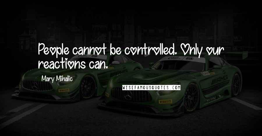 Mary Mihalic quotes: People cannot be controlled. Only our reactions can.