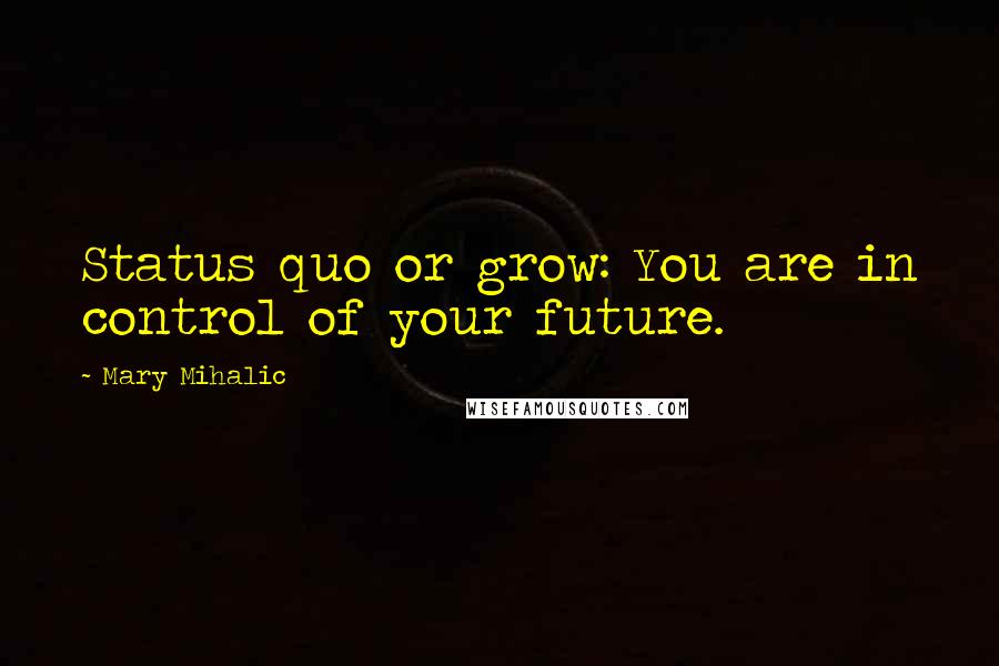 Mary Mihalic quotes: Status quo or grow: You are in control of your future.