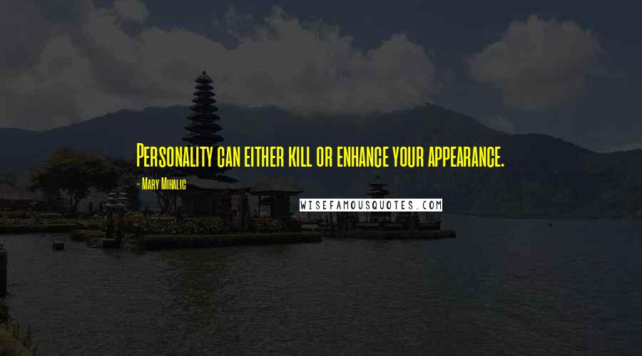 Mary Mihalic quotes: Personality can either kill or enhance your appearance.