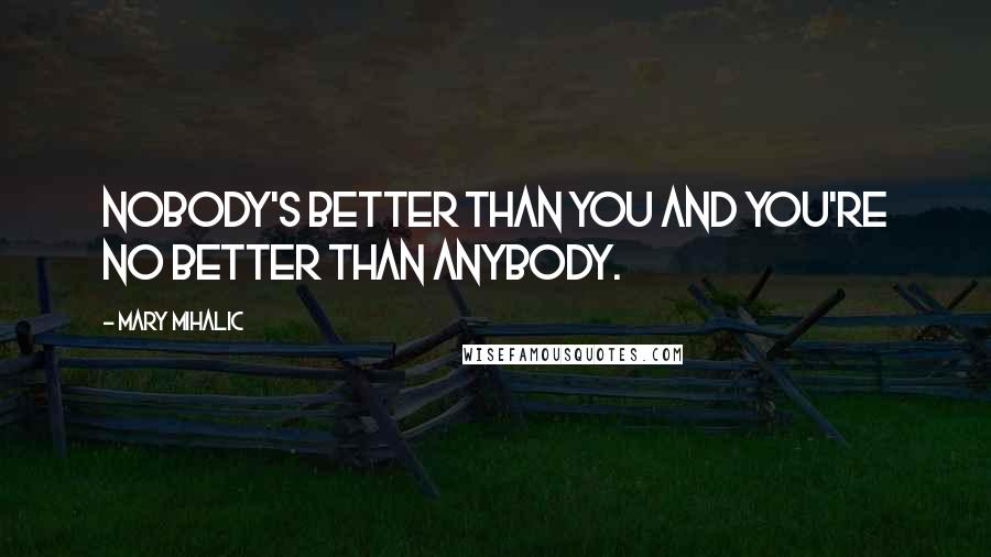 Mary Mihalic quotes: Nobody's better than you and you're no better than anybody.