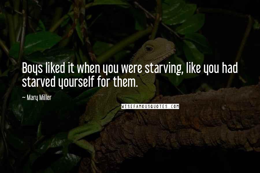 Mary Miller quotes: Boys liked it when you were starving, like you had starved yourself for them.