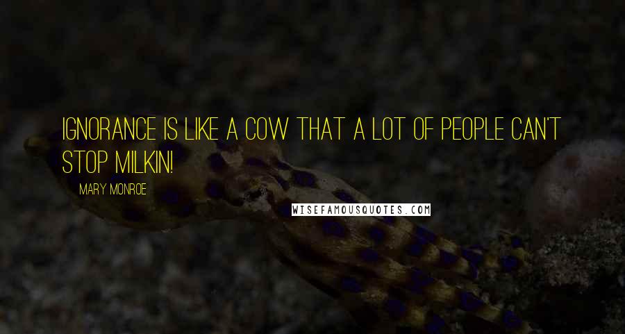 Mary Monroe quotes: ignorance is like a cow that a lot of people can't stop milkin!