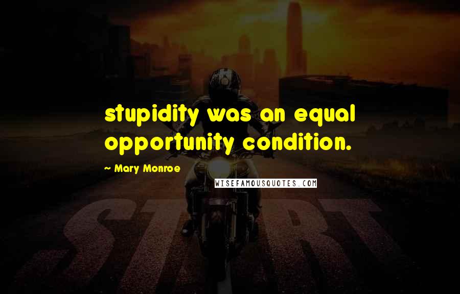 Mary Monroe quotes: stupidity was an equal opportunity condition.