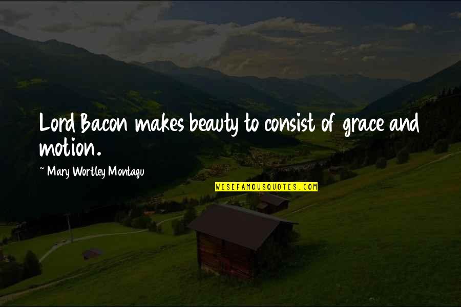 Mary Montagu Quotes By Mary Wortley Montagu: Lord Bacon makes beauty to consist of grace
