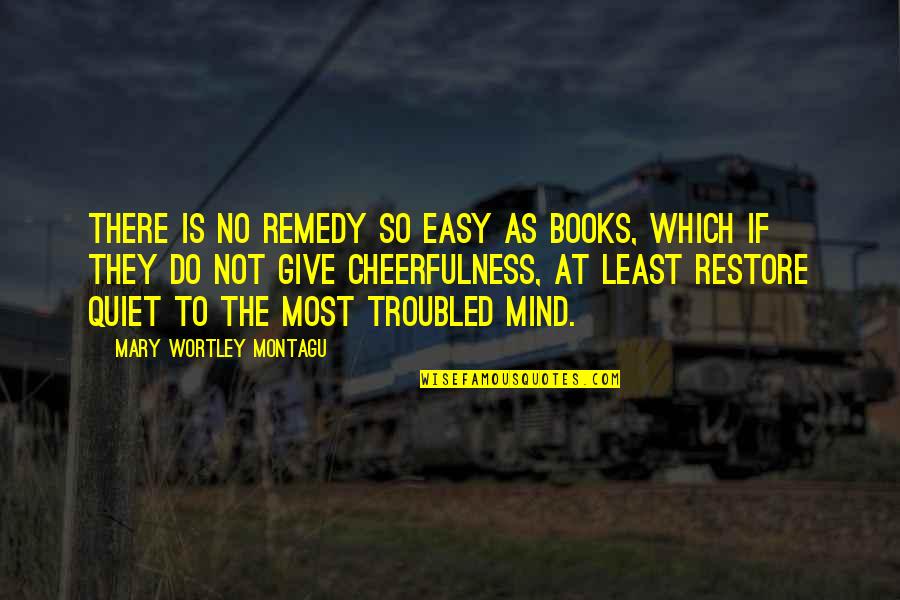 Mary Montagu Quotes By Mary Wortley Montagu: There is no remedy so easy as books,